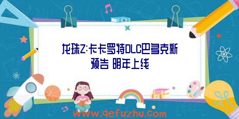 龙珠Z:卡卡罗特DLC巴多克新预告